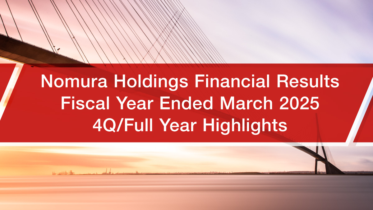 Nomura Holdings FY2024/25 full-year financial results 
Strong performance shows the fruits of our longer-term initiatives