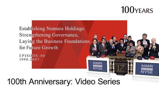 Nomura 100th Anniversary Video Series Episode 6: Establishing Nomura Holdings: Strengthening Governance, Laying the Business Foundations for Future Growth
