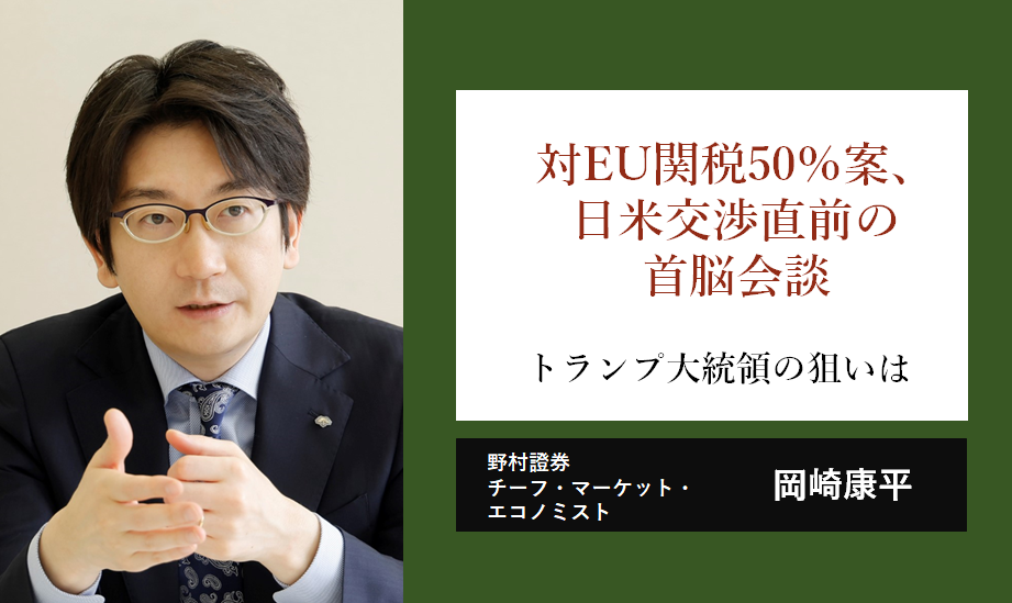 対EU50％関税案、日米交渉直前の首脳電話会談　トランプ大統領の狙いは　野村證券・岡崎康平