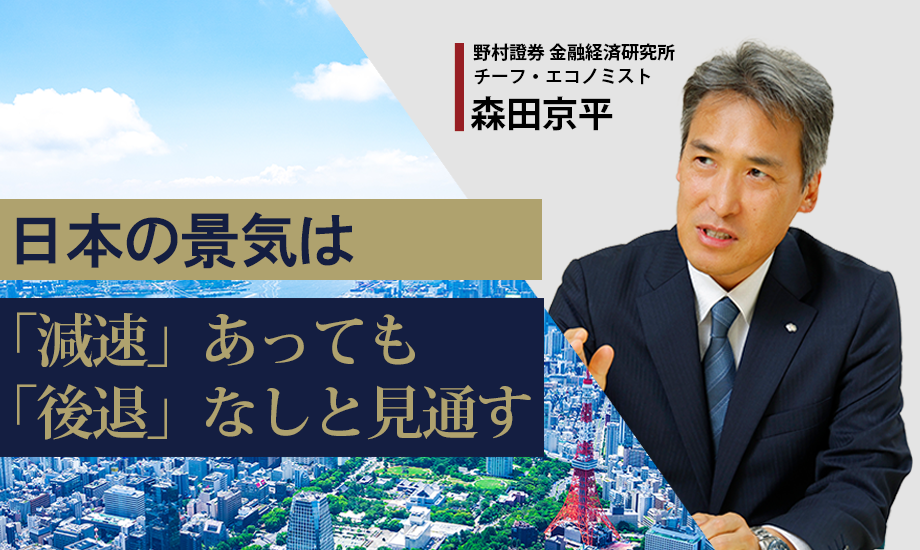 日本の景気は「減速」あっても「後退」なしと見通す4つの理由　野村證券・森田京平